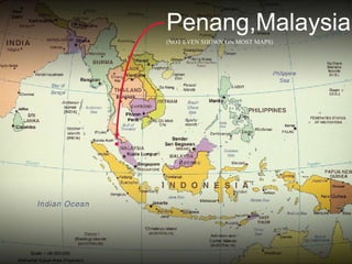 Penang,Malaysia
(NOT EVEN SHOWN ON MOST MAPS)
 