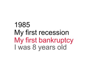 1985
My first recession
My first bankruptcy
I was 8 years old
 