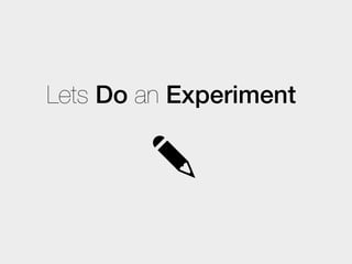 Lets Do an Experiment
 