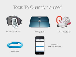 Tools To Quantify Yourself




Blood Pressure Monitor   WiiThings Scale                   Nike+ Shoe Sensor




                                                 Harvard’s
                                           Track Your Happiness


       Jawbone Up
 