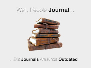 Well, People Journal...




...But Journals Are Kinda Outdated
 