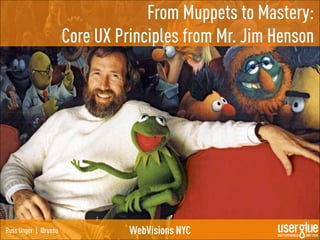 From Muppets to Mastery:
                      Core UX Principles from Mr. Jim Henson




Russ Unger | @russu             WebVisions NYC
 