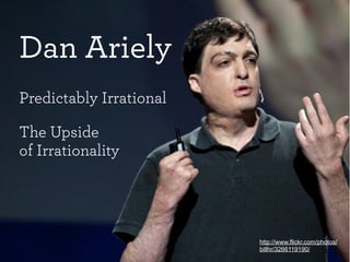 Dan Ariely
Predictably Irrational

The Upside
of Irrationality




                         http://www.flickr.com/photos/
                         billhr/3266119190/
 