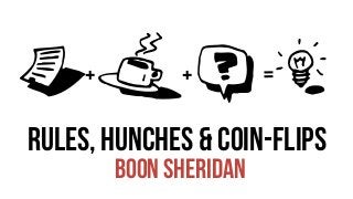 rules, hunches & coin-flips
boon sheridan
RTBZ+ + =
 