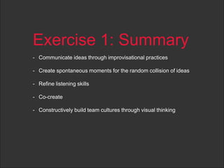 Exercise 1: Summary
- Communicate ideas through improvisational practices
- Create spontaneous moments for the random coll...