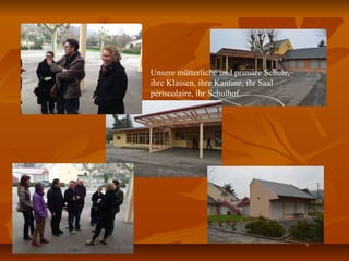 Unsere mütterliche und primäre Schule,
ihre Klassen, ihre Kantine, ihr Saal
périscolaire, ihr Schulhof.
 