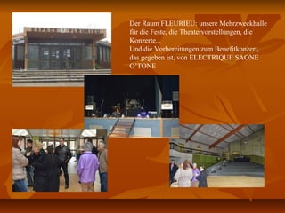 Der Raum FLEURIEU: unsere Mehrzweckhalle
für die Feste, die Theatervorstellungen, die
Konzerte...
Und die Vorbereitungen zum Benefitkonzert,
das gegeben ist, von ELECTRIQUE SAONE
O’TONE
 