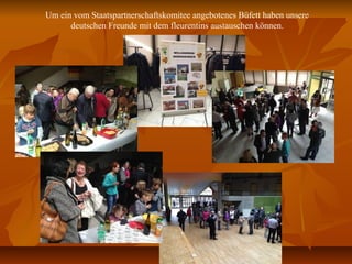 Um ein vom Staatspartnerschaftskomitee angebotenes Büfett haben unsere
deutschen Freunde mit dem fleurentins austauschen können.
 