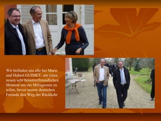 Wir befinden uns alle bei Marie
und Hubert GUIMET, um einen
neuen sehr benutzerfreundlichen
Moment um ein Mittagessen zu
teilen, bevor unsere deutschen
Freunde den Weg der Rückkehr
 