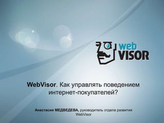 WebVisor.Как управлять поведением  интернет-покупателей? Анастасия МЕДВЕДЕВА, руководитель отдела развития WebVisor 