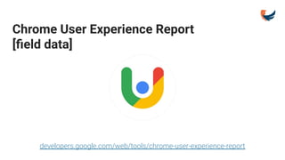Chrome User Experience Report
[ﬁeld data]
developers.google.com/web/tools/chrome-user-experience-report
 