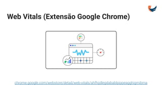 Web Vitals (Extensão Google Chrome)
chrome.google.com/webstore/detail/web-vitals/ahfhijdlegdabablpippeagghigmibma
 