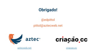 aztecweb.net criacao.cc
@edpittol
pittol@aztecweb.net
Obrigado!
 