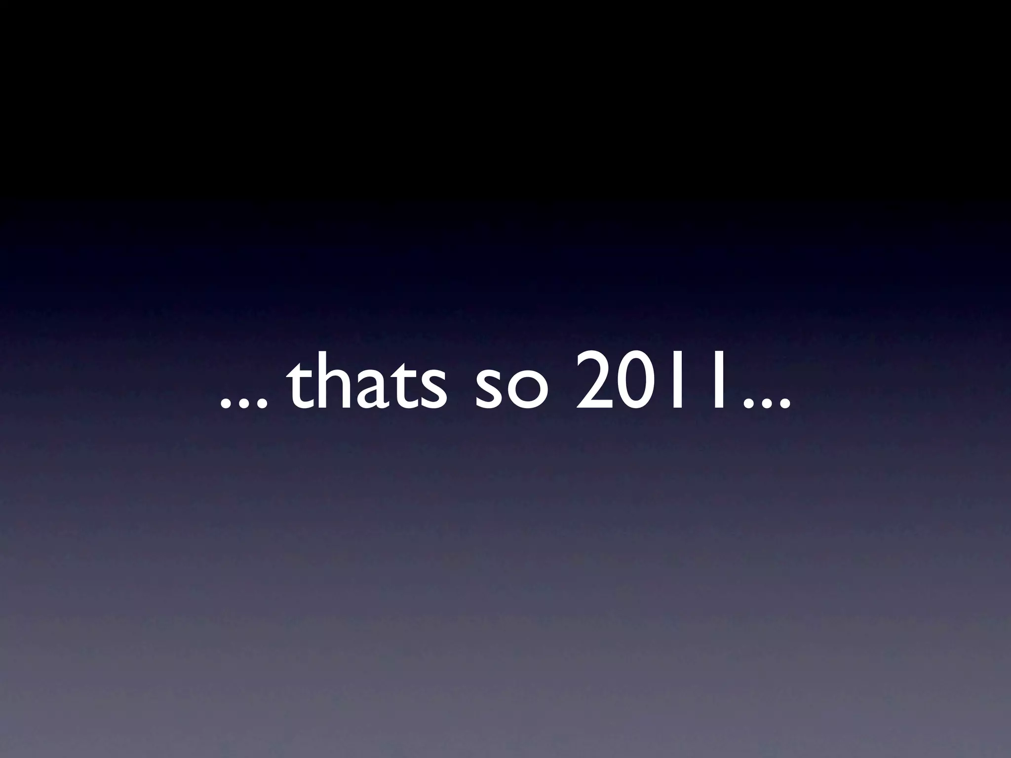 ... thats so 2011...
 