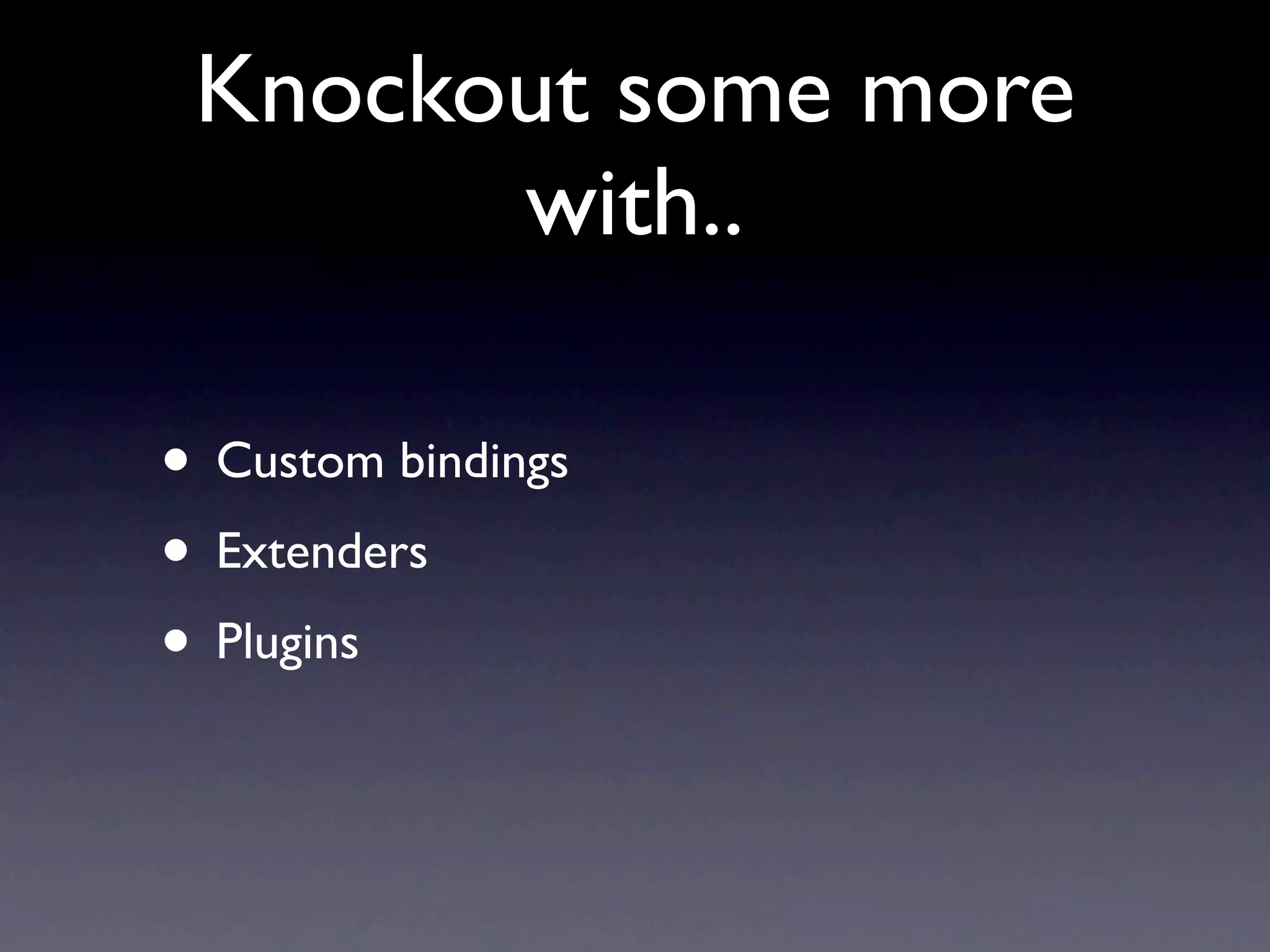 Knockout some more
       with..

• Custom bindings
• Extenders
• Plugins
 