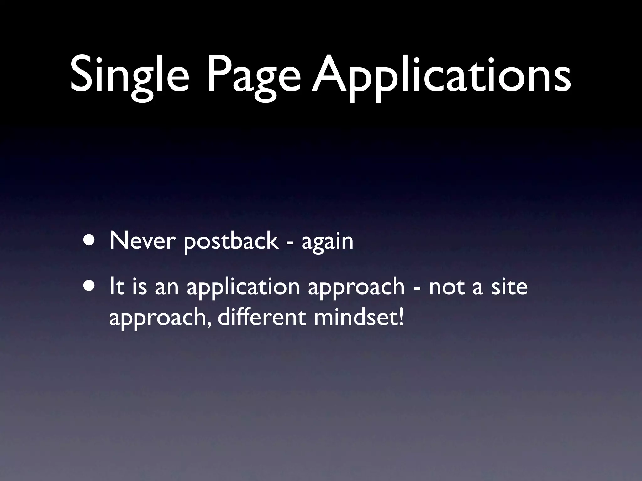 Single Page Applications


• Never postback - again
• It is an application approach - not a site
  approach, different mindset!
 