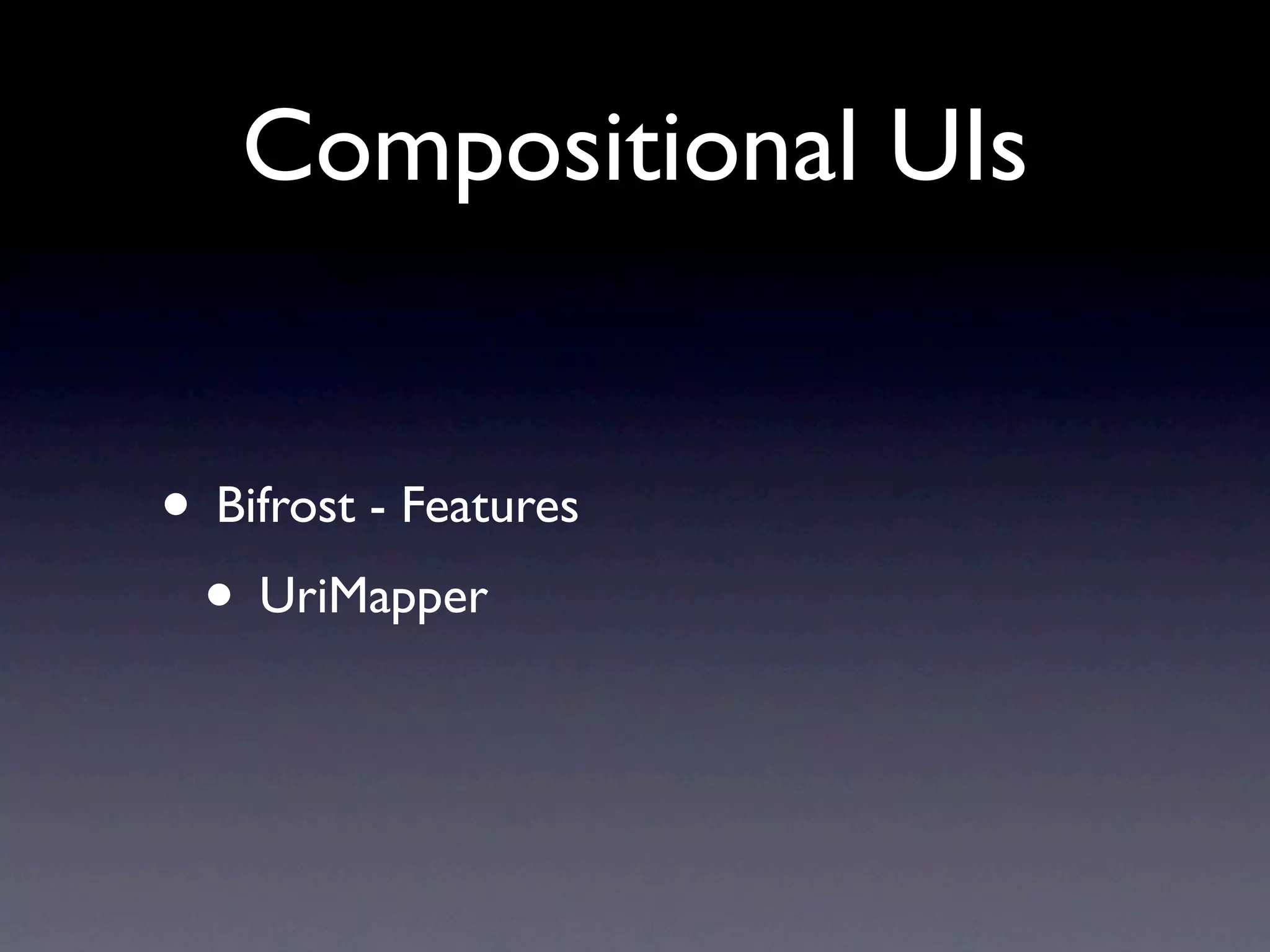 Compositional UIs


• Bifrost - Features
 • UriMapper
 