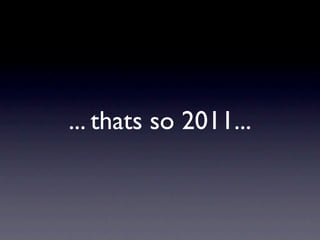 ... thats so 2011...
 