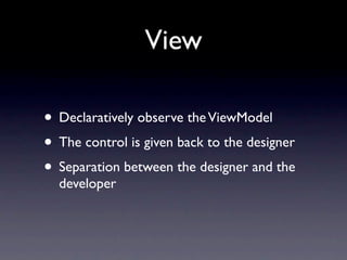 View

• Declaratively observe the ViewModel
• The control is given back to the designer
• Separation between the designer and the
  developer
 