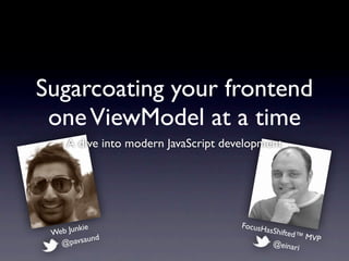 Sugarcoating your frontend
 one ViewModel at a time
     A dive into modern JavaScript development




                                      FocusH
 Web Junkie                                  asS
                                              hifted™
              d                                        MVP
   @  pavsaun                                 @einar
                                                     i
 