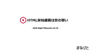 HTML栄枯盛衰は世の習い
- Web Night Miyazaki vol.14 -
 