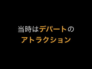 当時はデパートの
アトラクション
 