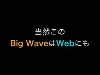 当然この
Big WaveはWebにも
 