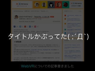 WebVRについての記事書きました
タイトルかぶってた( ;´Д`)
 