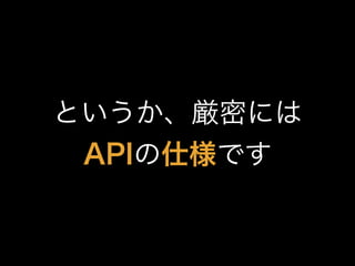 というか、厳密には
APIの仕様です
 