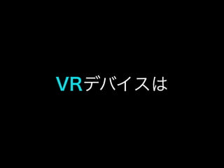 VRデバイスは
 