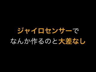 ジャイロセンサーで
なんか作るのと大差なし
 