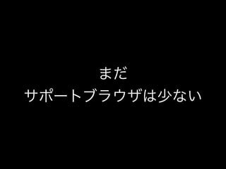 まだ
サポートブラウザは少ない
 
