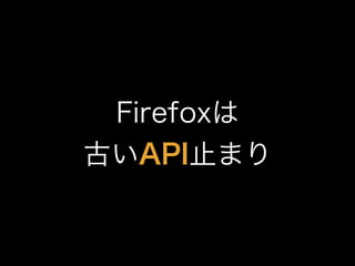 Firefoxは
古いAPI止まり
 