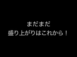 まだまだ
盛り上がりはこれから
！
 