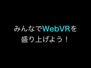 みんなでWebVRを
盛り上げよう！
 