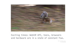 Exciting times: WebVR API, tools, browsers
and hardware are in a state of constant flux.
Photo by Michelle Tribe. 
flic.kr/p/8onKq9
 