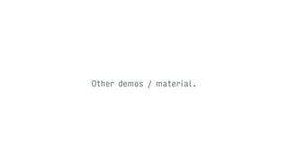 Other demos / material.
 