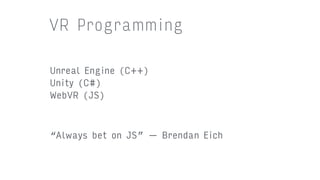 Unreal Engine (C++)
Unity (C#)
WebVR (JS)
VR Programming
“Always bet on JS” — Brendan Eich
 