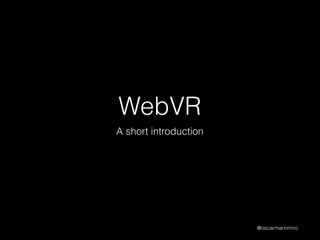 WebVR
A short introduction
@oscarmarinmiro
 