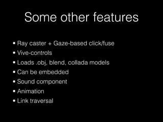 Some other features
• Ray caster + Gaze-based click/fuse
• Vive-controls
• Loads .obj, blend, collada models
• Can be embedded
• Sound component
• Animation
• Link traversal
 