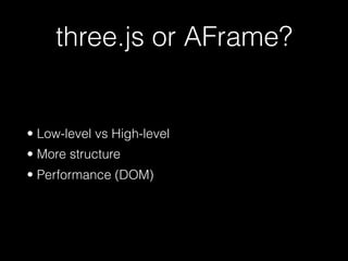 three.js or AFrame?
• Low-level vs High-level
• More structure
• Performance (DOM)
 