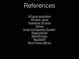 References
AFrame examples
AFrame docs
Awesome AFrame
Github
Entity-Component System
MagicaVoxel
WebVR spec
MozillaVR
Boris Smus Github
 