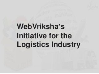 WebVriksha’s
Initiative for the
Logistics Industry
 