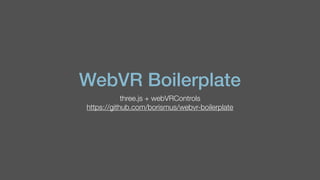 WebVR Boilerplate
three.js + webVRControls
https://github.com/borismus/webvr-boilerplate
 