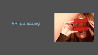 VR is amazing
 