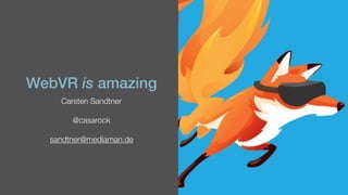WebVR is amazing
Carsten Sandtner
@casarock
sandtner@mediaman.de
 