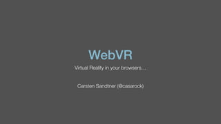 WebVR
Virtual Reality in your browsers…
Carsten Sandtner (@casarock)
 