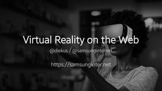 Virtual Reality on the Web
@diekus / @samsunginternet
https://samsunginter.net
 