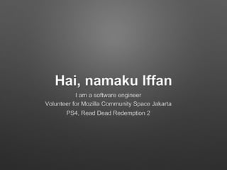 Hai, namaku Iffan
I am a software engineer
Volunteer for Mozilla Community Space Jakarta
PS4, Read Dead Redemption 2
 