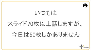 いつもは
スライド70枚以上話しますが、
今日は50枚しかありません
 